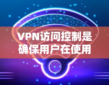 VPN访问控制是确保用户在使用VPN服务时的安全性,通过多种技术手段限制访问者,防止被攻击者获取内容或数据。以下是对VPN访问控制的详细总结和解释 VPN访问控制是确保用户在使用VPN服务时的安全性,通过多种技术手段限制访问者,防止被攻击者获取内容或数据。以下是对VPN访问控制的详细总结和解释
