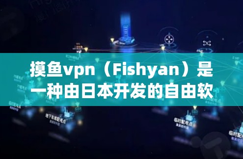摸鱼vpn（Fishyan）是一种由日本开发的自由软件，属于加密货币范畴，使用区块链技术。以下是一些关于如何获取和使用摸鱼vpn的详细步骤