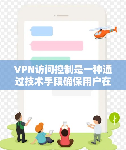VPN访问控制是一种通过技术手段确保用户在使用VPN服务时,数据和信息的安全性,防止被窃取、被其他程序访问或被非法使用。以下是关于VPN访问控制的详细说明 VPN访问控制是一种通过技术手段确保用户在使用VPN服务时,数据和信息的安全性,防止被窃取、被其他程序访问或被非法使用。以下是关于VPN访问控制的详细说明