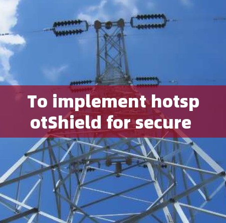 To implement hotspotShield for secure internet connection,follow these organized steps: To implement hotspotShield for secure internet connection,follow these organized steps: