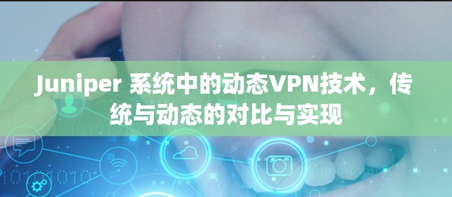 Juniper 系统中的动态VPN技术,传统与动态的对比与实现 Juniper 系统中的动态VPN技术,传统与动态的对比与实现