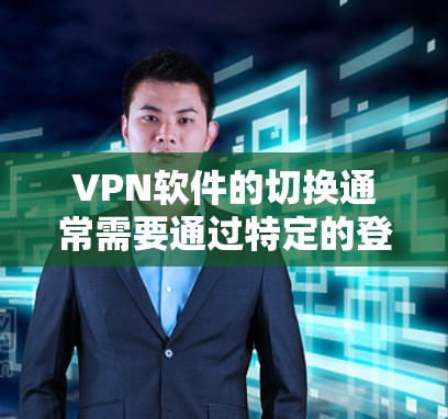 VPN软件的切换通常需要通过特定的登录方式完成。以下是一些常见的方法和步骤,适用于大多数VPN软件 VPN软件的切换通常需要通过特定的登录方式完成。以下是一些常见的方法和步骤,适用于大多数VPN软件