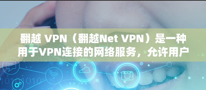 翻越 VPN（翻越Net VPN）是一种用于VPN连接的网络服务，允许用户绕过网络防火墙，访问外部网站。以下是一些关于翻越 VPN 的步骤指南和信息