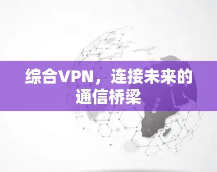 综合VPN，连接未来的通信桥梁