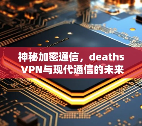 神秘加密通信，deaths VPN与现代通信的未来