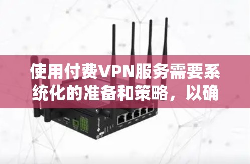 使用付费VPN服务需要系统化的准备和策略，以确保数据安全和用户体验。以下是一个详细的步骤指南，帮助你高效地使用付费VPN服务