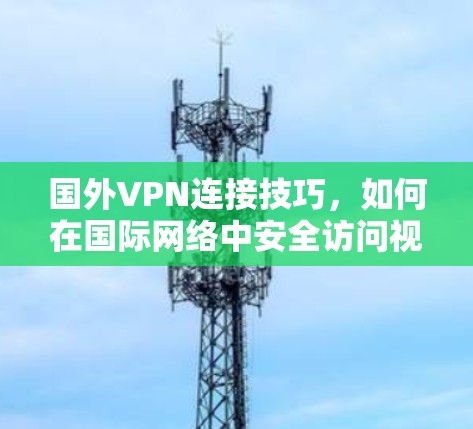国外VPN连接技巧，如何在国际网络中安全访问视频内容