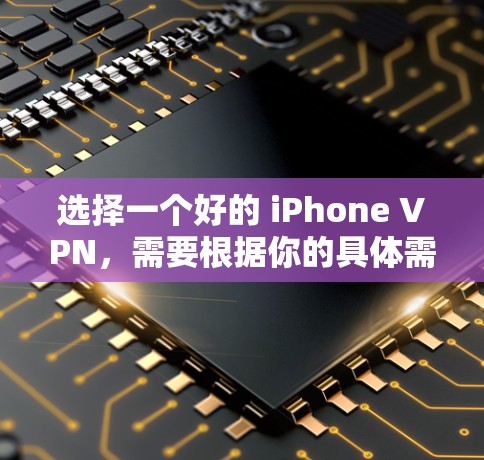 选择一个好的 iPhone VPN,需要根据你的具体需求来决定。以下是一些推荐的 iPhone VPN 平台及其特点,供你参考 选择一个好的 iPhone VPN,需要根据你的具体需求来决定。以下是一些推荐的 iPhone VPN 平台及其特点,供你参考