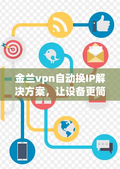 金兰vpn自动换IP解决方案，让设备更简单、更安全
