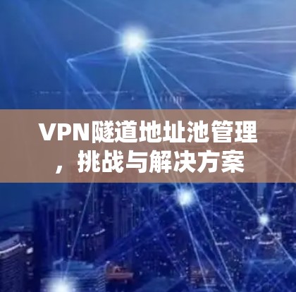 VPN隧道地址池管理，挑战与解决方案