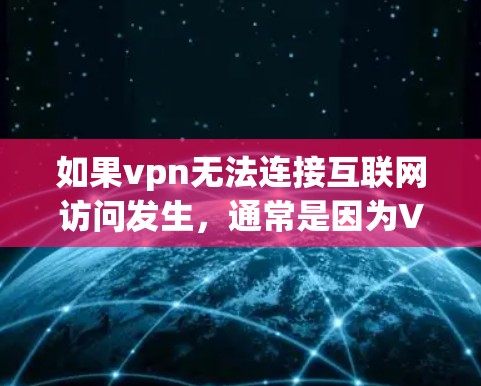 如果vpn无法连接互联网访问发生，通常是因为VPN软件或网络连接的问题。以下是常见解决步骤