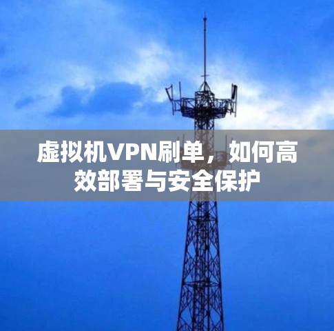 虚拟机VPN刷单，如何高效部署与安全保护