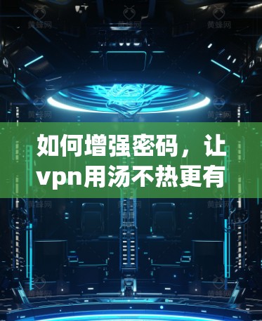 如何增强密码，让vpn用汤不热更有效