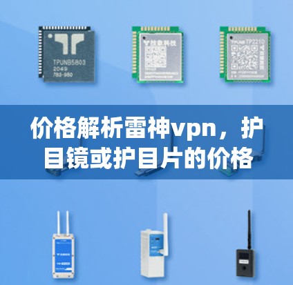 价格解析雷神vpn，护目镜或护目片的价格与适用场景