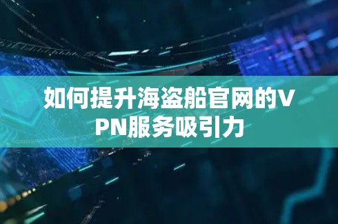 如何提升海盗船官网的VPN服务吸引力