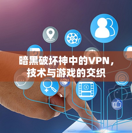 暗黑破坏神中的VPN,技术与游戏的交织 暗黑破坏神中的VPN,技术与游戏的交织