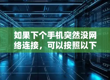 如果下个手机突然没网络连接，可以按照以下步骤进行检查和排查