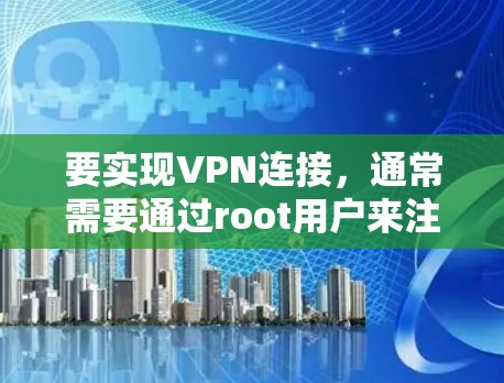要实现VPN连接，通常需要通过root用户来注册和登录，然后使用root的密钥连接VPN。然而，如果用户想避免使用root，或者希望使用其他方法，以下是一些替代方案
