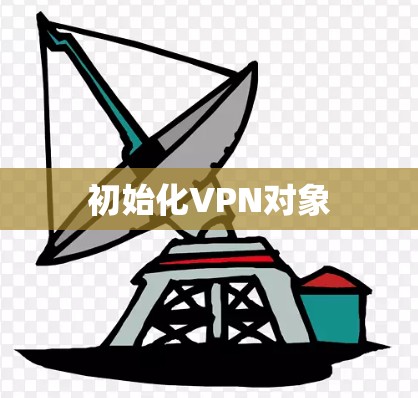 初始化VPN对象 初始化VPN对象