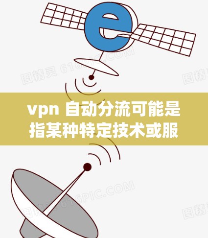 vpn 自动分流可能是指某种特定技术或服务中的流量管理机制。如果你指的是VPN（Vpn）中的自动分流，这通常指的是VPN服务中自动分配流量给不同用户或应用，以确保流量的均衡分配和安全性