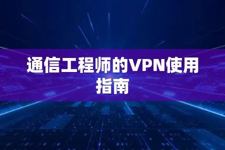 通信工程师的VPN使用指南