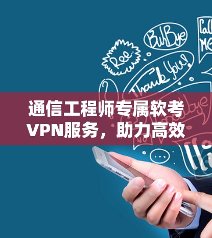 通信工程师专属软考VPN服务，助力高效学习与考试准备