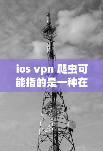 ios vpn 爬虫可能指的是一种在ios设备上运行的VPN软件（如iOS VPN）与爬虫工具的结合使用，用于从网站中提取信息或抓取内容。以下是一个详细的解释