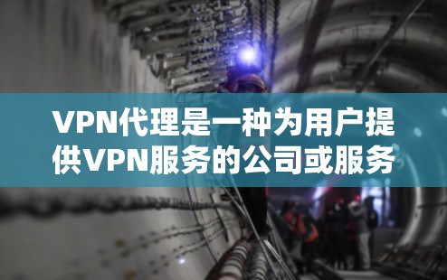 VPN代理是一种为用户提供VPN服务的公司或服务提供商。选择一家好的VPN代理公司，可以帮助用户更高效、安全地访问互联网。以下是选择VPN代理的建议