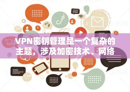 VPN密钥管理是一个复杂的主题,涉及加密技术、网络安全和实际应用。以下是一步步的指南,帮助你更好地理解和掌握VPN密钥管理 VPN密钥管理是一个复杂的主题,涉及加密技术、网络安全和实际应用。以下是一步步的指南,帮助你更好地理解和掌握VPN密钥管理
