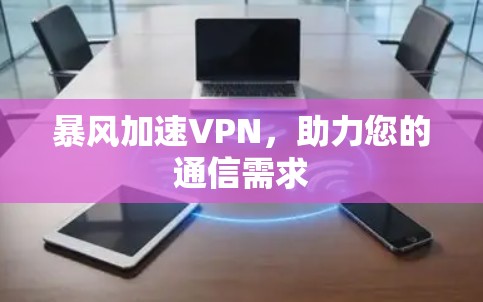 暴风加速VPN，助力您的通信需求
