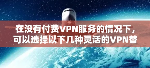 在没有付费VPN服务的情况下，可以选择以下几种灵活的VPN替代方案