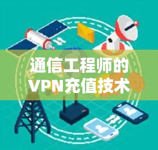 通信工程师的VPN充值技术解析