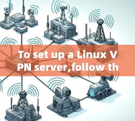 To set up a Linux VPN server,follow these organized steps: