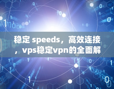 稳定 speeds，高效连接，vps稳定vpn的全面解析