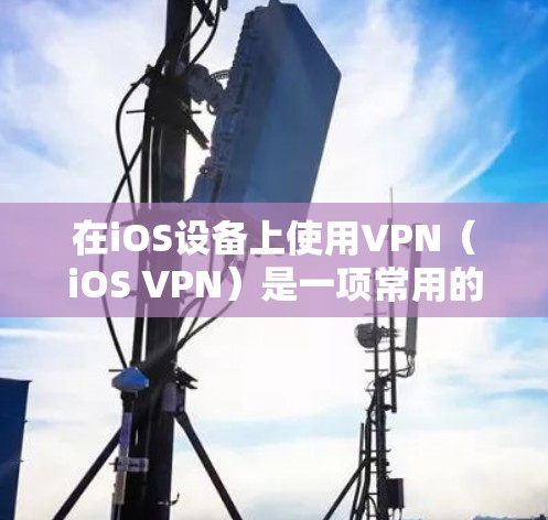 在iOS设备上使用VPN（iOS VPN）是一项常用的网络安全手段，旨在保护用户在互联网上的访问。以下是一些关于iOS 网页VPN的详细信息