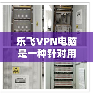 乐飞VPN电脑是一种针对用户在电脑上进行网络服务的加密VPN工具,旨在提供安全、便捷的网络通信功能。以下是关于乐飞VPN电脑的详细信息 乐飞VPN电脑是一种针对用户在电脑上进行网络服务的加密VPN工具,旨在提供安全、便捷的网络通信功能。以下是关于乐飞VPN电脑的详细信息