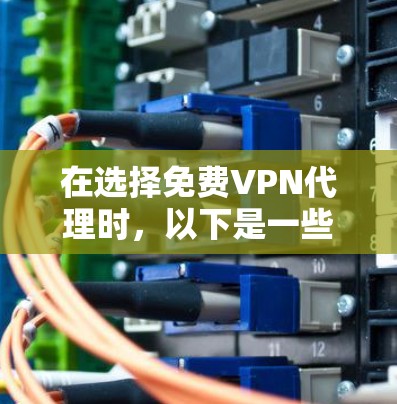在选择免费VPN代理时，以下是一些关键考虑因素和推荐服务