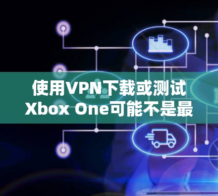 使用VPN下载或测试Xbox One可能不是最直接的解决方案，因为Xbox One是通过PC平台发布的游戏，而不是通过VPN直接下载。不过，如果你有以下情况，可以考虑使用VPN