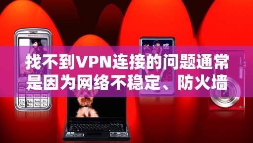 找不到VPN连接的问题通常是因为网络不稳定、防火墙设置不当、服务器被禁用、服务器被入侵、防火墙阻止了VPN流量、防火墙设置错误等。以下是一些可能的解决步骤