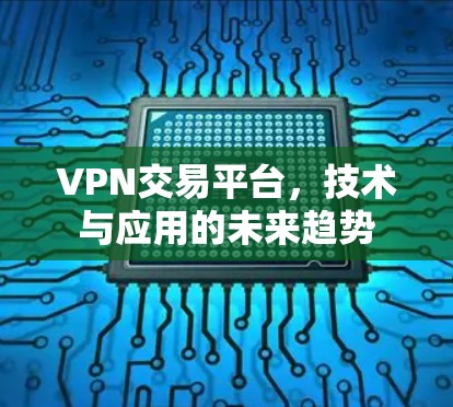 VPN交易平台，技术与应用的未来趋势