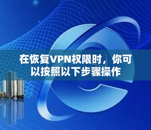 在恢复VPN权限时，你可以按照以下步骤操作