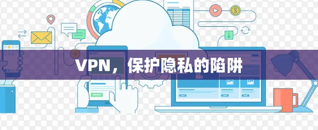 VPN，保护隐私的陷阱