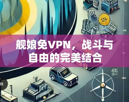 舰娘免VPN，战斗与自由的完美结合