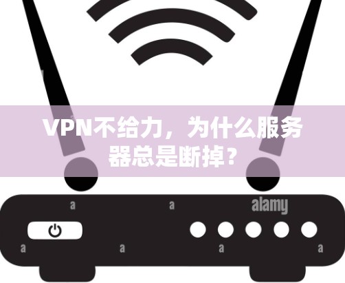 VPN不给力，为什么服务器总是断掉？