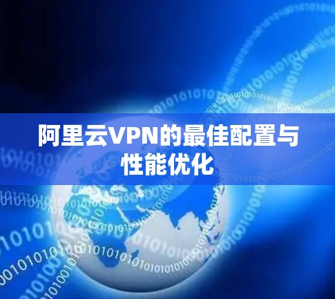阿里云VPN的最佳配置与性能优化 阿里云VPN的最佳配置与性能优化