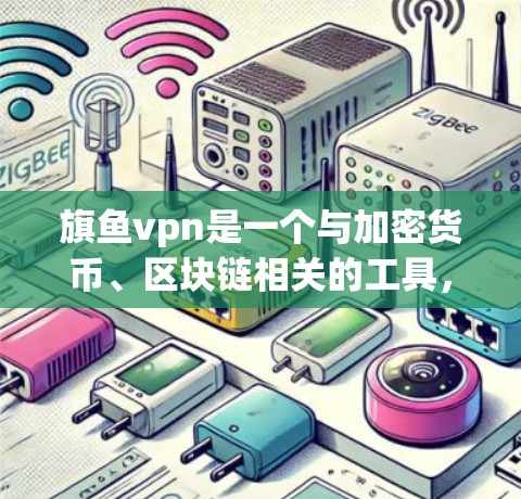 旗鱼vpn是一个与加密货币、区块链相关的工具，可能提供交易、支付和加密货币存储等服务。为了确定是否使用旗鱼vpn，可以考虑以下步骤
