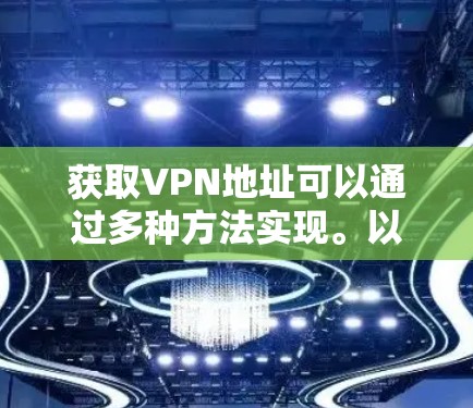 获取VPN地址可以通过多种方法实现。以下是几种常见且有效的方法