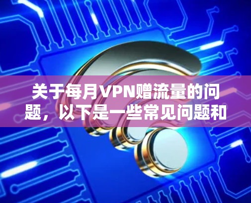 关于每月VPN赠流量的问题，以下是一些常见问题和解答