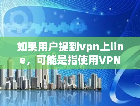 如果用户提到vpn上line，可能是指使用VPN（如VPN或VPN服务）来连接外部网络。以下是关于如何使用VPN的步骤和建议