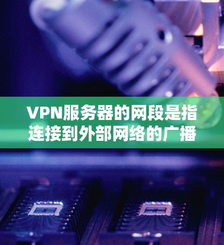 VPN服务器的网段是指连接到外部网络的广播子网,即所有用户连接到同一广播子网。以下是有关VPN服务器网段的详细信息 VPN服务器的网段是指连接到外部网络的广播子网,即所有用户连接到同一广播子网。以下是有关VPN服务器网段的详细信息